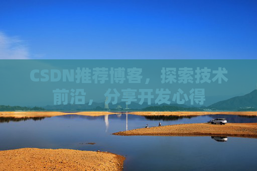 CSDN推荐博客，探索技术前沿，分享开发心得