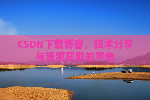 CSDN下载博客，技术分享与资源获取的平台